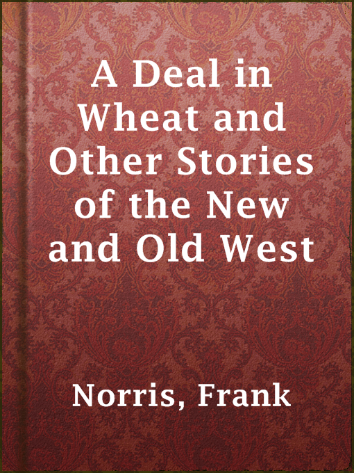 Title details for A Deal in Wheat and Other Stories of the New and Old West by Frank Norris - Available